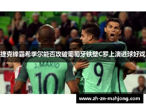 捷克锋霸希季尔能否攻破葡萄牙铁壁C罗上演进球好戏