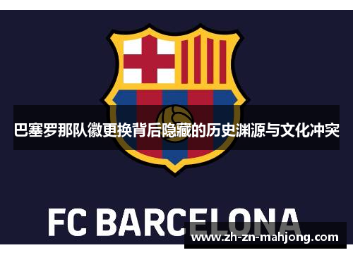 巴塞罗那队徽更换背后隐藏的历史渊源与文化冲突