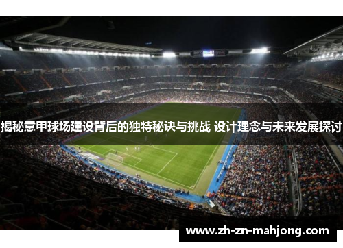 揭秘意甲球场建设背后的独特秘诀与挑战 设计理念与未来发展探讨