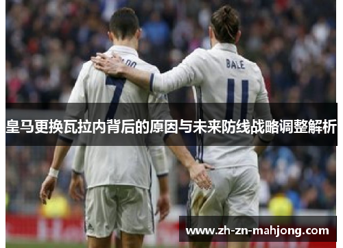 皇马更换瓦拉内背后的原因与未来防线战略调整解析