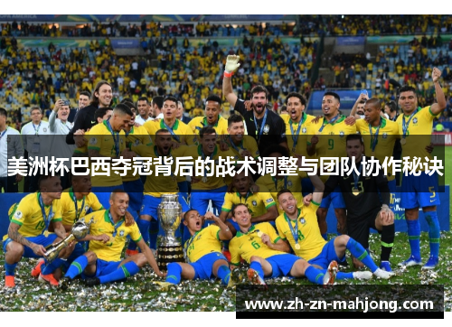 美洲杯巴西夺冠背后的战术调整与团队协作秘诀
