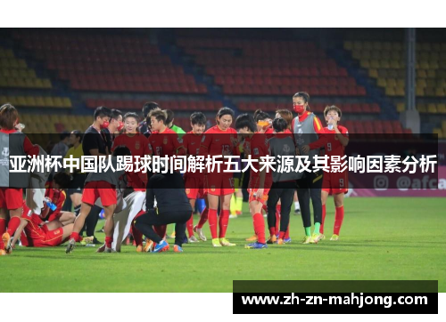 亚洲杯中国队踢球时间解析五大来源及其影响因素分析