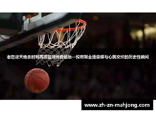 老詹逆天绝杀时刻再现篮球传奇最后一投燃爆全场荣耀与心跳交织的历史性瞬间