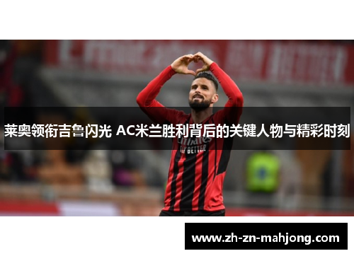 莱奥领衔吉鲁闪光 AC米兰胜利背后的关键人物与精彩时刻 莱奥领衔吉鲁闪光 AC米兰胜利背后的关键人物与精彩时刻