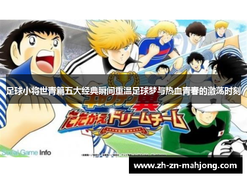 足球小将世青篇五大经典瞬间重温足球梦与热血青春的激荡时刻
