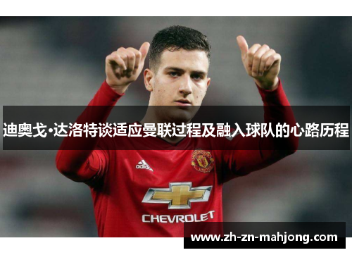 迪奥戈·达洛特谈适应曼联过程及融入球队的心路历程