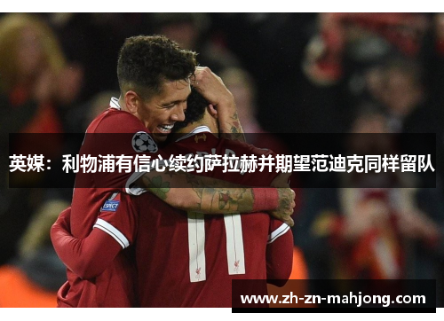 英媒：利物浦有信心续约萨拉赫并期望范迪克同样留队