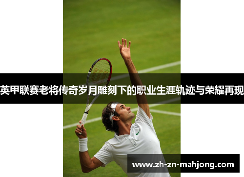 英甲联赛老将传奇岁月雕刻下的职业生涯轨迹与荣耀再现