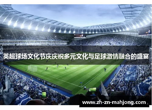 英超球场文化节庆庆祝多元文化与足球激情融合的盛宴