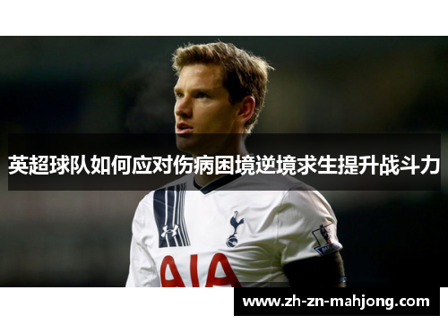 英超球队如何应对伤病困境逆境求生提升战斗力 英超球队如何应对伤病困境逆境求生提升战斗力