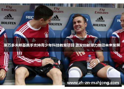 莱万多夫斯基携手支持青少年科技教育项目 激发创新潜力推动未来发展 莱万多夫斯基携手支持青少年科技教育项目 激发创新潜力推动未来发展