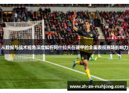 从数据与战术视角深度解析阿什拉夫在德甲的全面表现赛场影响力
