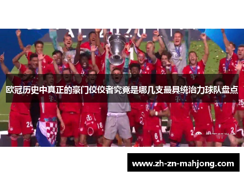 欧冠历史中真正的豪门佼佼者究竟是哪几支最具统治力球队盘点