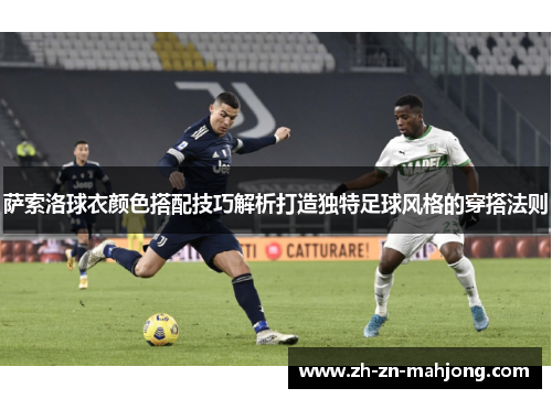 萨索洛球衣颜色搭配技巧解析打造独特足球风格的穿搭法则 萨索洛球衣颜色搭配技巧解析打造独特足球风格的穿搭法则