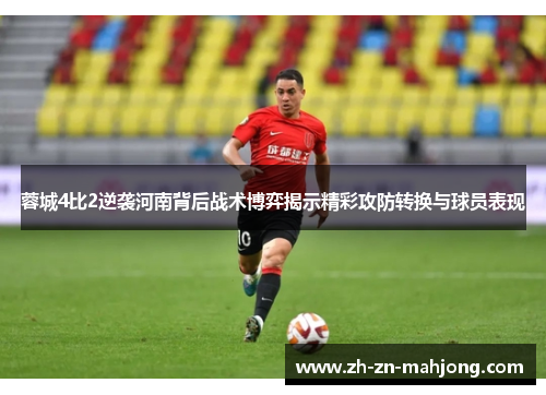 蓉城4比2逆袭河南背后战术博弈揭示精彩攻防转换与球员表现 蓉城4比2逆袭河南背后战术博弈揭示精彩攻防转换与球员表现
