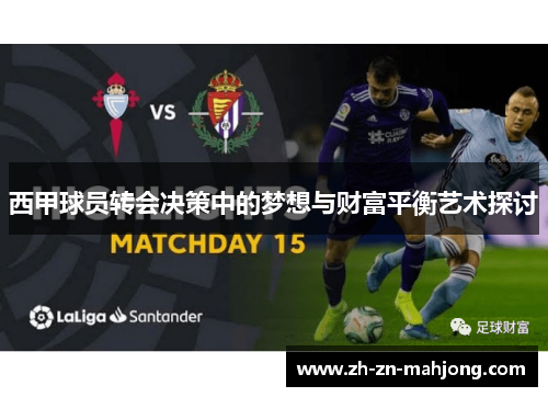 西甲球员转会决策中的梦想与财富平衡艺术探讨 西甲球员转会决策中的梦想与财富平衡艺术探讨