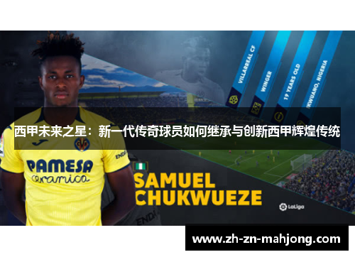 西甲未来之星：新一代传奇球员如何继承与创新西甲辉煌传统