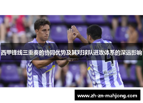 西甲锋线三重奏的协同优势及其对球队进攻体系的深远影响