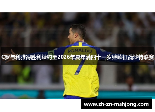 C罗与利雅得胜利续约至2026年夏年满四十一岁继续征战沙特联赛