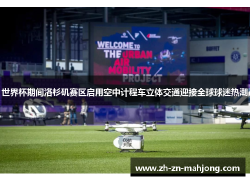 世界杯期间洛杉矶赛区启用空中计程车立体交通迎接全球球迷热潮