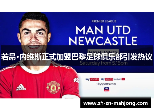 若昂·内维斯正式加盟巴黎足球俱乐部引发热议