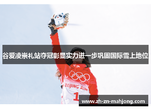 谷爱凌崇礼站夺冠彰显实力进一步巩固国际雪上地位