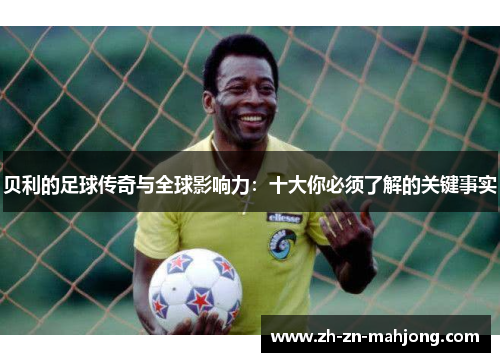 贝利的足球传奇与全球影响力：十大你必须了解的关键事实