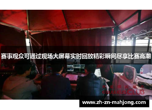 赛事观众可通过现场大屏幕实时回放精彩瞬间尽享比赛高潮