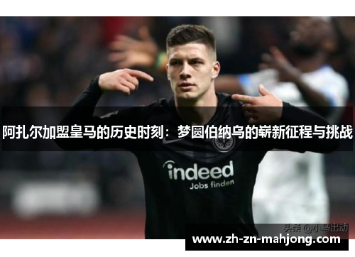 阿扎尔加盟皇马的历史时刻：梦圆伯纳乌的崭新征程与挑战