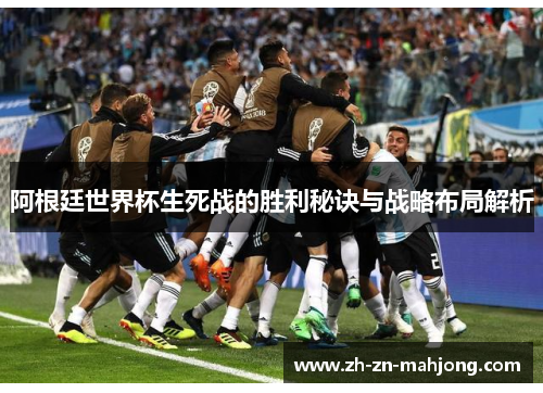 阿根廷世界杯生死战的胜利秘诀与战略布局解析 阿根廷世界杯生死战的胜利秘诀与战略布局解析