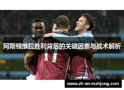 阿斯顿维拉胜利背后的关键因素与战术解析 阿斯顿维拉胜利背后的关键因素与战术解析
