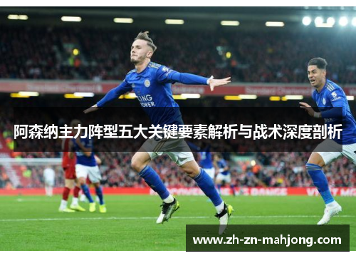 阿森纳主力阵型五大关键要素解析与战术深度剖析
