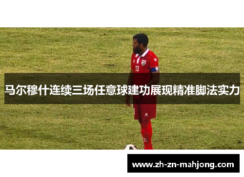 马尔穆什连续三场任意球建功展现精准脚法实力
