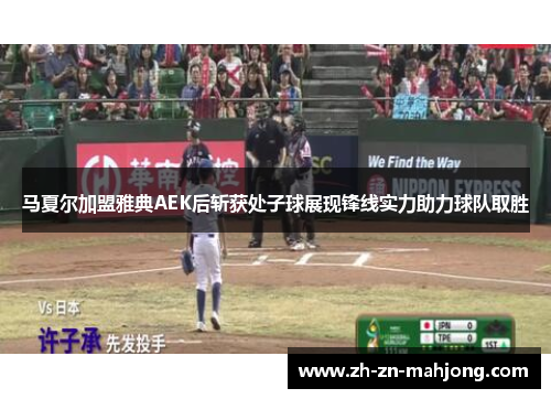 马夏尔加盟雅典AEK后斩获处子球展现锋线实力助力球队取胜