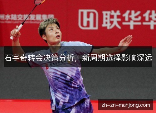 石宇奇转会决策分析，新周期选择影响深远