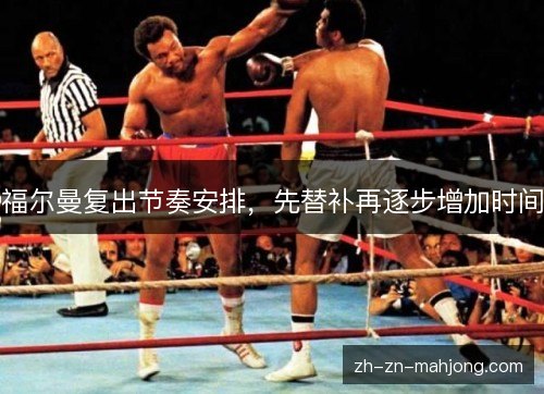 福尔曼复出节奏安排,先替补再逐步增加时间 福尔曼复出节奏安排,先替补再逐步增加时间
