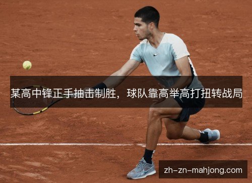 某高中锋正手抽击制胜，球队靠高举高打扭转战局