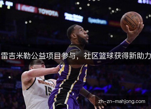 雷吉米勒公益项目参与，社区篮球获得新助力